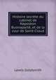 Histoire secrete du cabinet de Napoleon Buonaparte, et de la cour de Saint-Cloud, Lewis Goldsmith 