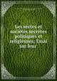 Les sectes et societes secretes politiques et religieuses; Essai sur leur ., Jean Baptiste Emmanuel Hector Le Couteulx de Canteleu, J Le Couteulx de Canteleu 