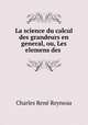 La science du calcul des grandeurs en general, ou, Les elemens des ., Charles Rene Reyneau 