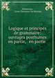 Logique et principes de grammaire: ouvrages posthumes en partie, & en partie ., Cesar Chesneau Du Marsais Dumarsais 