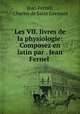 Les VII. livres de la physiologie: Composez en latin par . Jean Fernel ., Jean Fernel, Charles de Saint Germain 