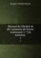 Manuel du libraire et de l`amateur de livres: contenant 1. Un nouveau .. 1, Jacques-Charles Brunet 
