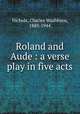 Roland and Aude : a verse play in five acts, Nichols, Charles Washburn, 1883-1944 