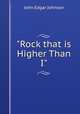 "Rock that is Higher Than I"., John Edgar Johnson 