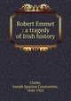 Robert Emmet : a tragedy of Irish history, Clarke, Joseph Ignatius Constantine, 1846-1925 
