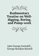 Rudimentary Treatise on Well-digging, Boring, and Pump-work, John George Swindell , George Rowdon Burnell 