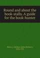 Round and about the book-stalls. A guide for the book-hunter, Slater, J. Herbert (John Herbert), 1854-1921 