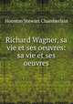 Richard Wagner, sa vie et ses oeuvres: sa vie et ses oeuvres, Houston Stewart Chamberlain 