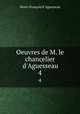 Oeuvres de M. le chancelier d`Aguesseau. 4, Henri-Francois d 