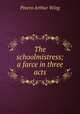 The schoolmistress; a farce in three acts, Pinero Arthur Wing 