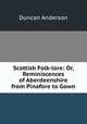 Scottish Folk-lore: Or, Reminiscences of Aberdeenshire from Pinafore to Gown, Duncan Anderson 