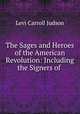 The Sages and Heroes of the American Revolution: Including the Signers of ., Levi Carroll Judson 