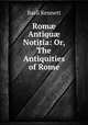 Rom? Antiqu? Notitia: Or, The Antiquities of Rome, Basil Kennett 