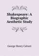 Shakespeare: A Biographic Aesthetic Study, Calvert George Henry 
