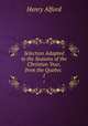 Selection Adapted to the Seasons of the Christian Year, from the Quebec .. 1, Alford, Henry 
