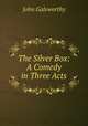 The Silver Box: A Comedy in Three Acts, John Galsworthy 
