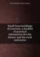 Small farm buildings of concrete; a booklet of practical information for the farmer and the rural contractor, Universal Portland Cement Company 