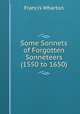 Some Sonnets of Forgotten Sonneteers (1550 to 1650), Francis Wharton 