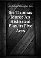 Sir Thomas More: An Historical Play in Five Acts, Archibald Douglas Fox 
