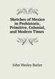 Sketches of Mexico in Prehistoric, Primitive, Colonial, and Modern Times ., John Wesley Butler 