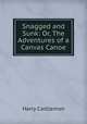 Snagged and Sunk: Or, The Adventures of a Canvas Canoe, Harry Castlemon 