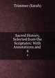 Sacred History, Selected from the Scriptures: With Annotations and .. 4, Trimmer (Sarah) 