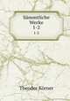 Smmtliche Werke.. 1-2, Theodor Korner 