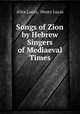 Songs of Zion by Hebrew Singers of Mediaeval Times, Alice Lucas, Henry Lucas 