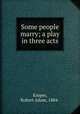 Some people marry; a play in three acts, Kasper, Robert Adam, 1884- 
