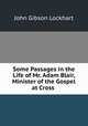 Some Passages in the Life of Mr. Adam Blair, Minister of the Gospel at Cross ., Lockhart, J. G. (John Gibson), 1794-1854 