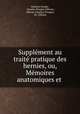 Supplement au traite pratique des hernies, ou, Memoires anatomiques et ., Antonio Scarpa , Charles-Prosper Ollivier, Ollivier (Charles Prosper), M . Ollivier 