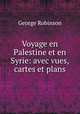 Voyage en Palestine et en Syrie: avec vues, cartes et plans, George Robinson 