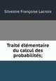 Traite? e?le?mentaire du calcul des probabilite?s;, Silvestre Francoise Lacroix 