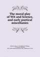 The moral play of Wit and Science, and early poetical miscellanies, Redford, John, d. 1547,Halliwell-Phillipps, J. O. (James Orchard), 1820-1889 ed,British Museum. Mss. (Additional 15,233) 