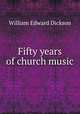 Fifty years of church music, William Edward Dickson 