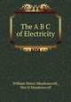 The A B C of Electricity, William Henry Meadowcroft, Wm H Meadowcroft 