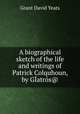 A biographical sketch of the life and writings of Patrick Colquhoun, by GIatros@., Grant David Yeats 