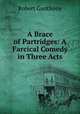 A Brace of Partridges: A Farcical Comedy in Three Acts, Robert Ganthony 