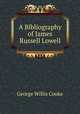 A Bibliography of James Russell Lowell, George Willis Cooke 