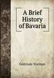 A Brief History of Bavaria, Gertrude Norman 
