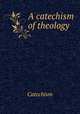 A catechism of theology, Catechism 