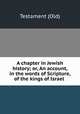A chapter in Jewish history; or, An account, in the words of Scripture, of the kings of Israel ., Testament (Old) 