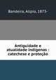 Antiguidade e atualidade indigenas : catechese e protecao, Alipio Bandeira 