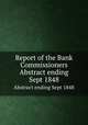 Report of the Bank Commissioners. Abstract ending Sept 1848, Massachusetts. Bank Commissioners,Massachusetts. Bank Commissioners. Annual report of the Bank Commissioners 