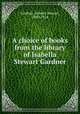 A choice of books from the library of Isabella Stewart Gardner, Gardner, Isabella Stewart, 1840-1924 