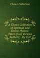 A Choice Collection of Spiritual and Divine Hymns: Taken from Various Authors; . By C.H., Choice Collection 