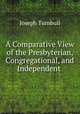 A Comparative View of the Presbyterian, Congregational, and Independent ., Joseph Turnbull 