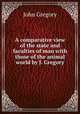 A comparative view of the state and faculties of man with those of the animal world by J. Gregory., John Gregory 