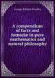 A compendium of facts and formul? in pure mathematics and natural philosophy, George Robarts Smalley 