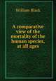 A comparative view of the mortality of the human species, at all ages, William Black 